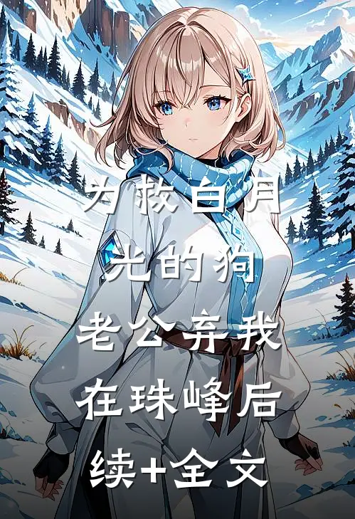 为救白月光的狗，老公弃我在珠峰后续+全文