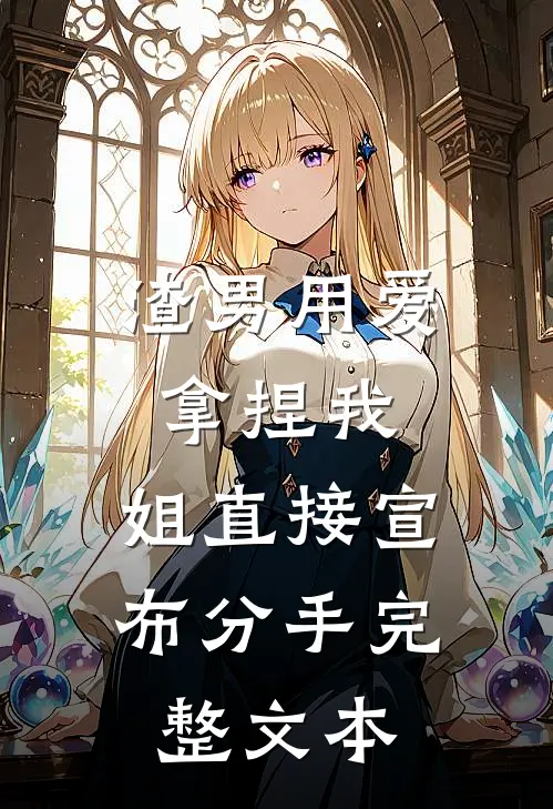 渣男用爱拿捏我，姐直接宣布分手完整文本