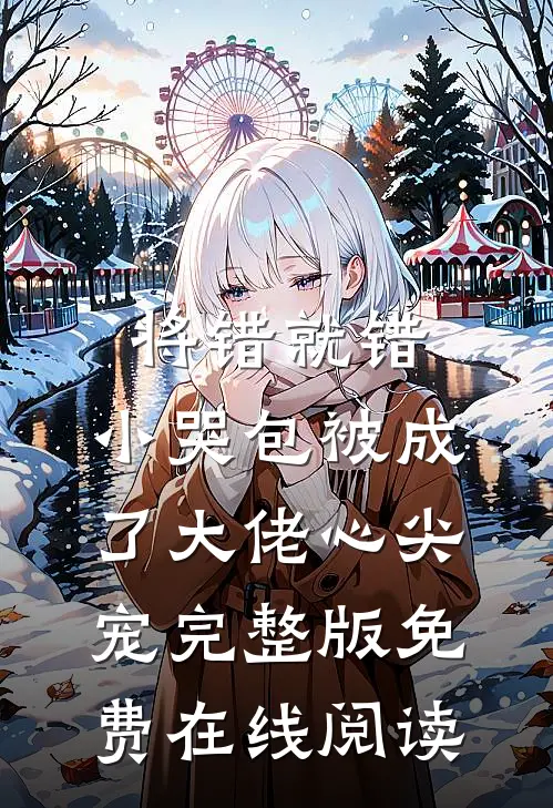 将错就错：小哭包被成了大佬心尖宠完整版免费在线阅读