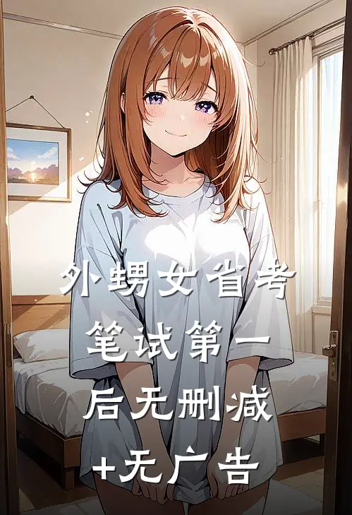 外甥女省考笔试第一后无删减+无广告