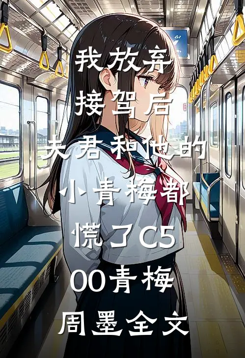 我放弃接驾后，夫君和他的小青梅都慌了C500青梅周墨全文