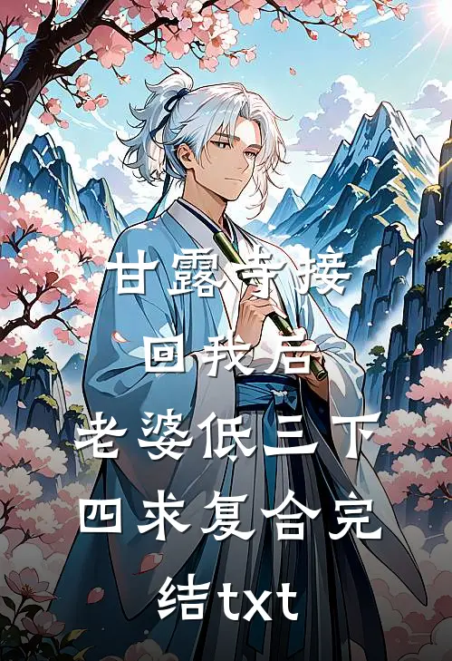 甘露寺接回我后，老婆低三下四求复合完结txt