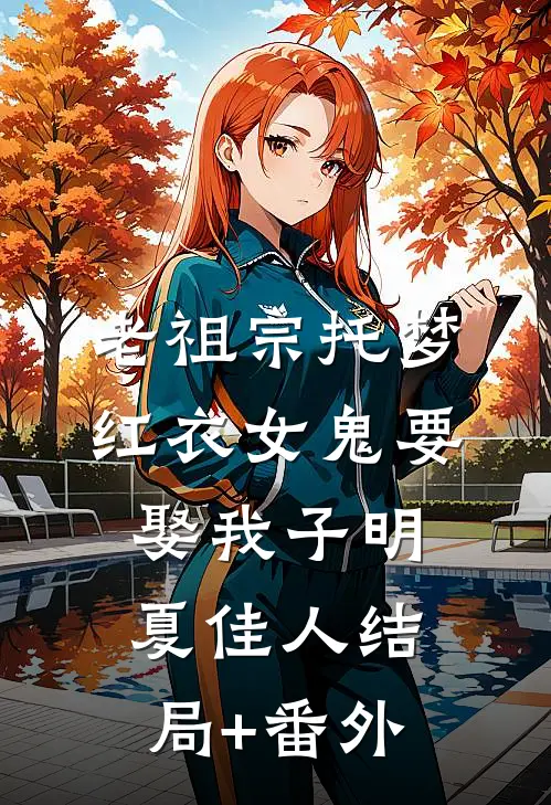 老祖宗托梦，红衣女鬼要娶我子明夏佳人结局+番外