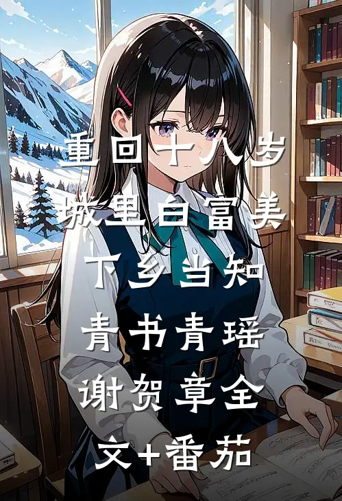 重回十八岁：城里白富美下乡当知青书青瑶谢贺章全文+番茄