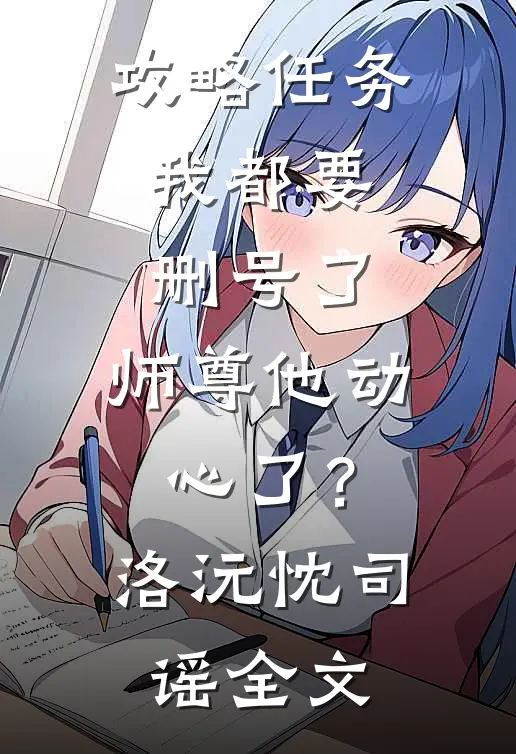 攻略任务：我都要删号了，师尊他动心了？洛沅忱司谣全文