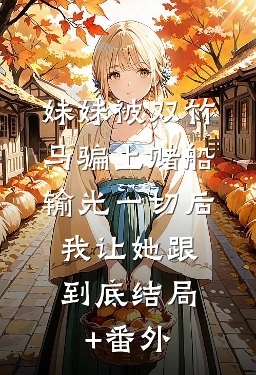 妹妹被双竹马骗上赌船输光一切后，我让她跟到底结局+番外