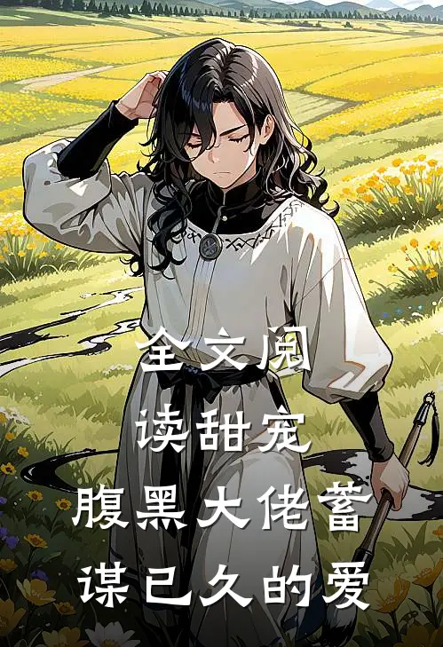 全文阅读甜宠：腹黑大佬蓄谋已久的爱
