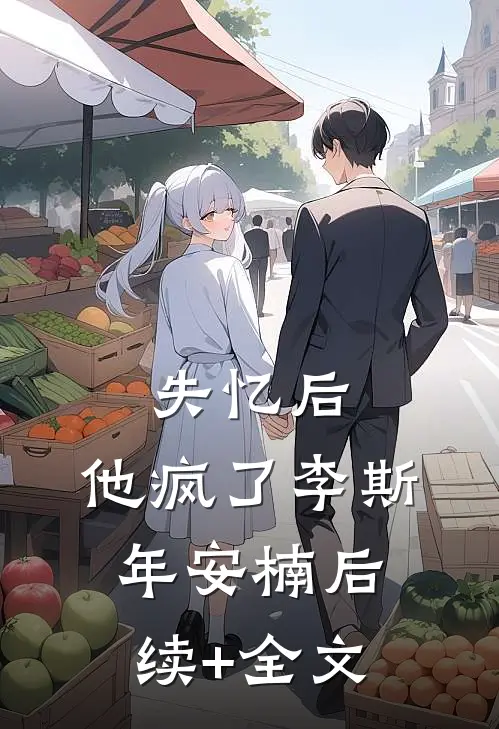 失忆后，他疯了李斯年安楠后续+全文