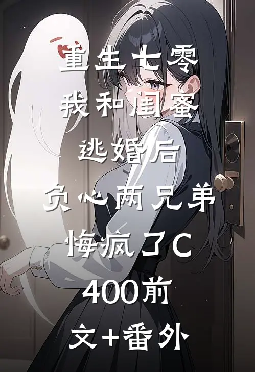 重生七零我和闺蜜逃婚后，负心两兄弟悔疯了C400前文+番外