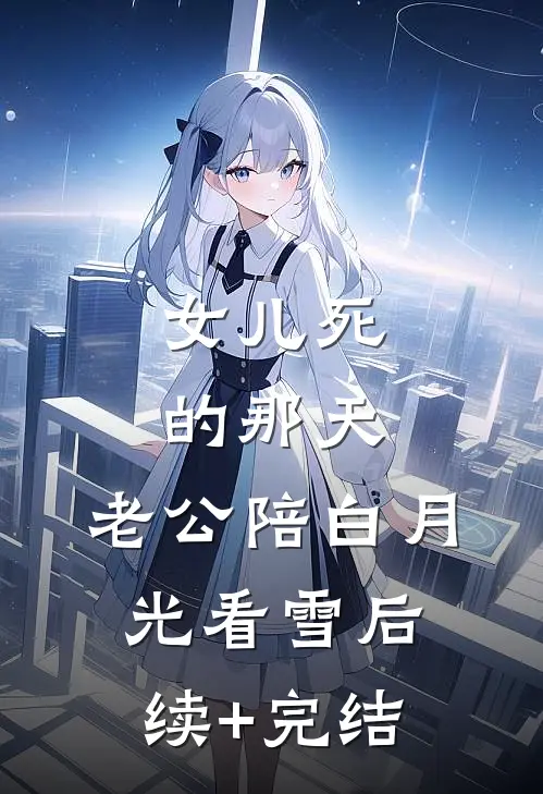女儿死的那天，老公陪白月光看雪后续+完结