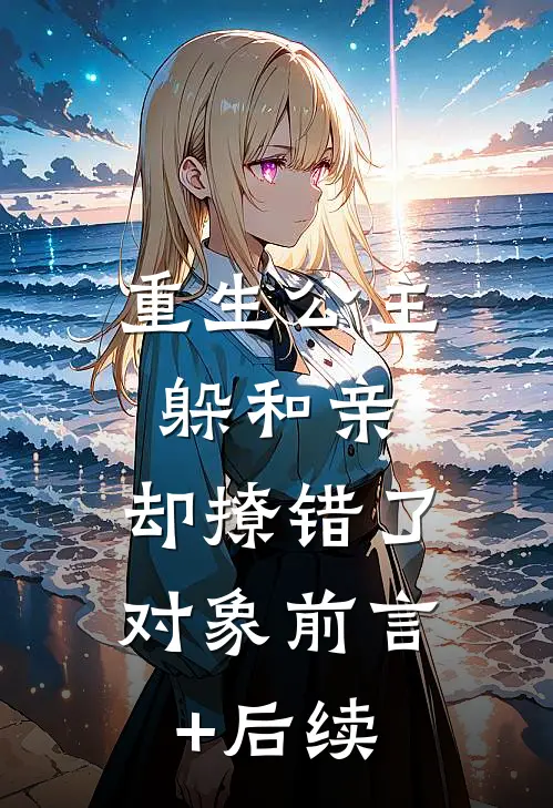 重生公主躲和亲，却撩错了对象前言+后续