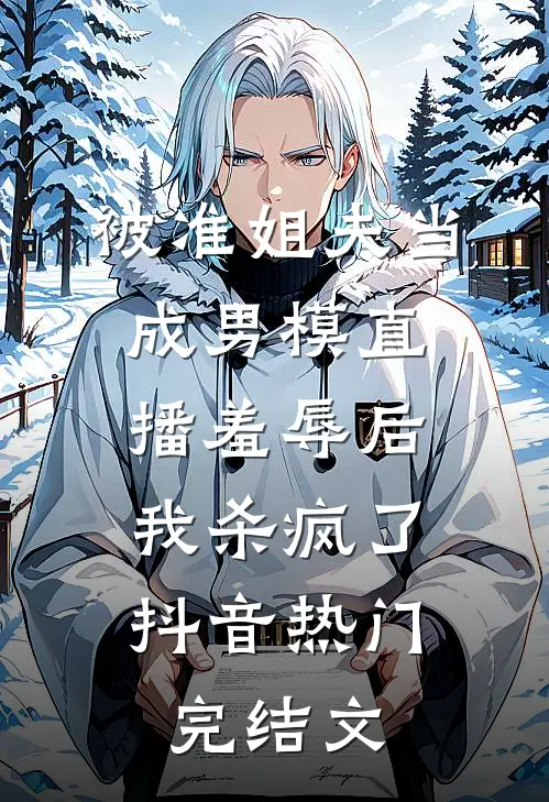 被准姐夫当成男模直播羞辱后，我杀疯了抖音热门完结文