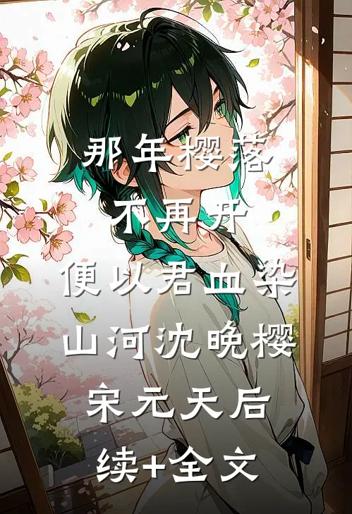 那年樱落不再开，便以君血染山河沈晚樱宋元天后续+全文