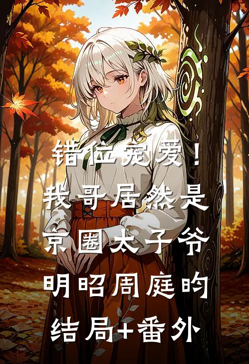 错位宠爱！我哥居然是京圈太子爷明昭周庭昀结局+番外