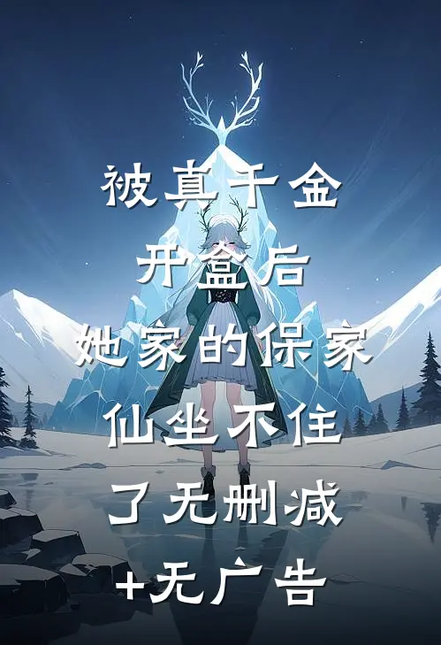 被真千金开盒后，她家的保家仙坐不住了无删减+无广告