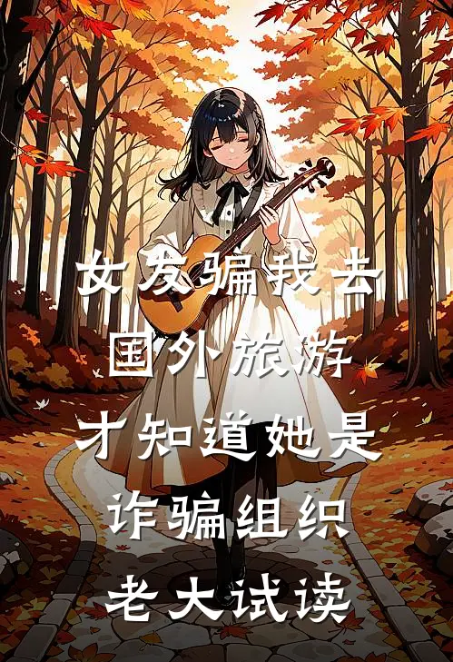 女友骗我去国外旅游，才知道她是诈骗组织老大试读