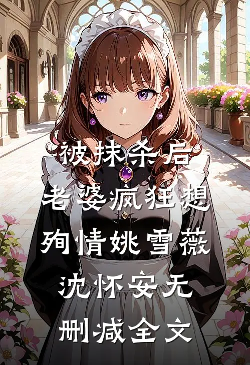被抹杀后，老婆疯狂想殉情姚雪薇沈怀安无删减全文