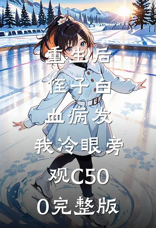 重生后，侄子白血病发，我冷眼旁观C500完整版