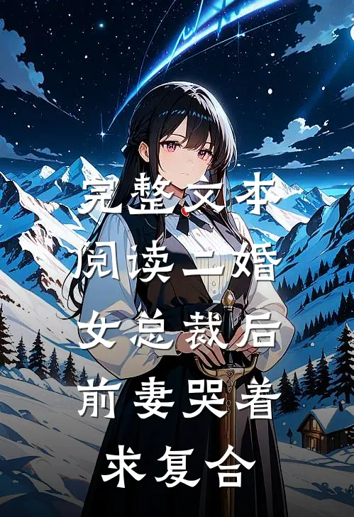 完整文本阅读二婚女总裁后，前妻哭着求复合