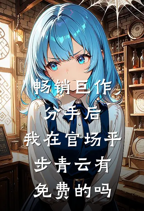 畅销巨作分手后,我在官场平步青云有免费的吗