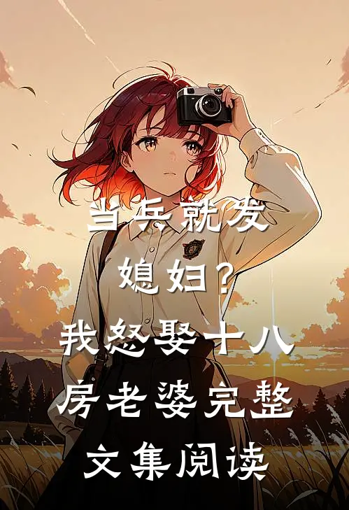 当兵就发媳妇？我怒娶十八房老婆完整文集阅读