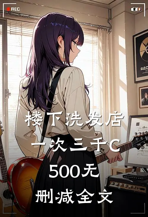 楼下洗发店一次三千C500无删减全文