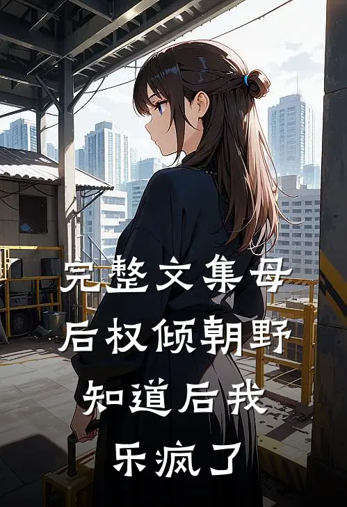 完整文集母后权倾朝野，知道后我乐疯了