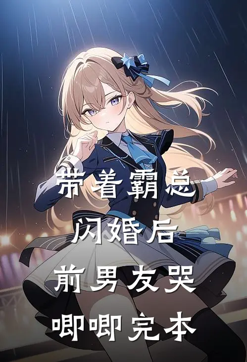 带着霸总闪婚后，前男友哭唧唧完本