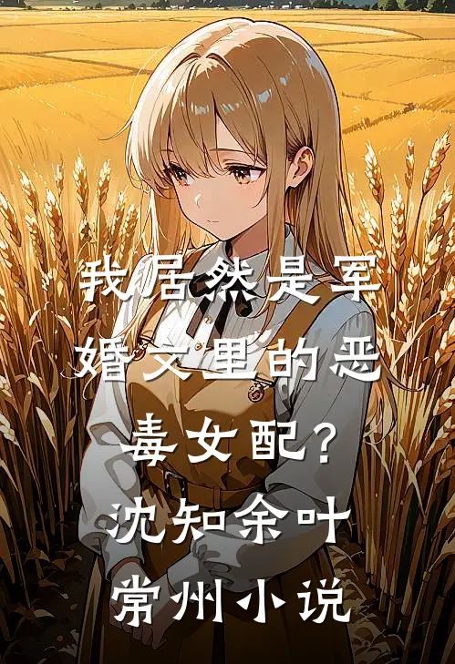 我居然是军婚文里的恶毒女配？沈知余叶常州小说
