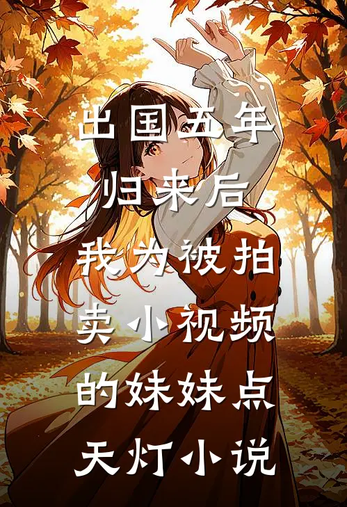 出国五年归来后，我为被拍卖小视频的妹妹点天灯小说