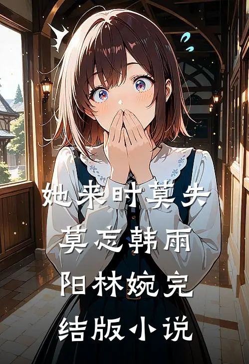 她来时莫失莫忘韩雨阳林婉完结版小说