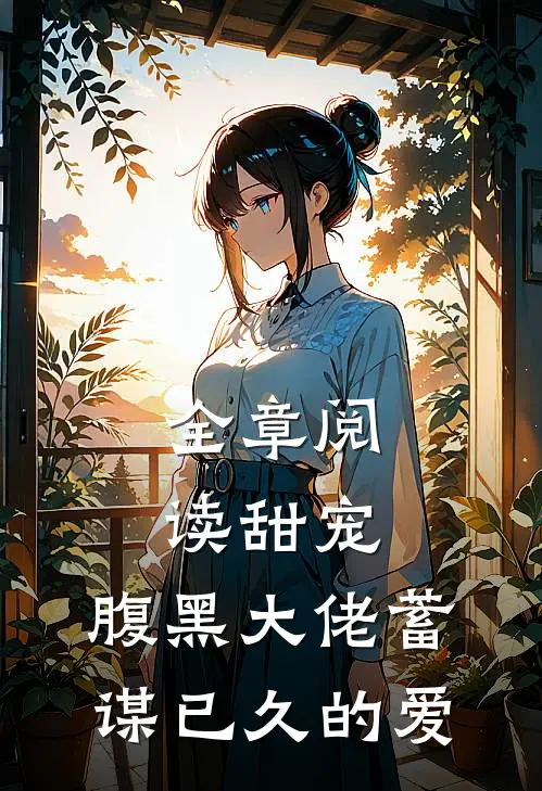 全章阅读甜宠：腹黑大佬蓄谋已久的爱