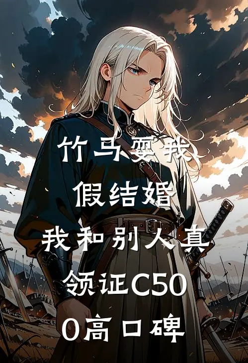 竹马耍我假结婚，我和别人真领证C500高口碑