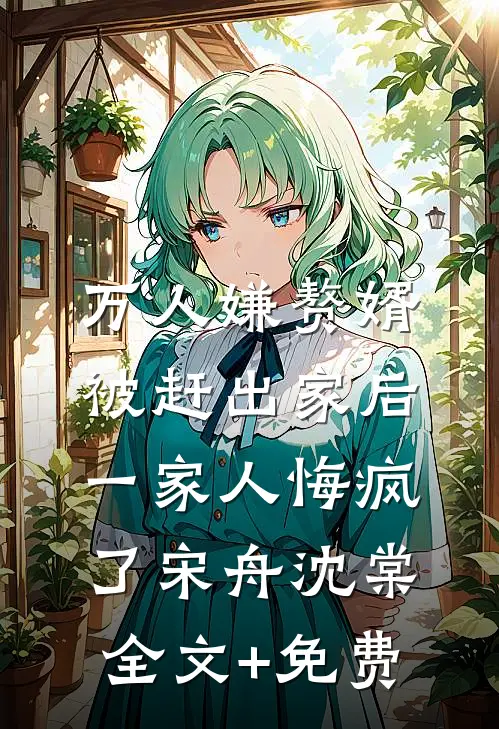 万人嫌赘婿被赶出家后，一家人悔疯了宋舟沈棠全文+免费