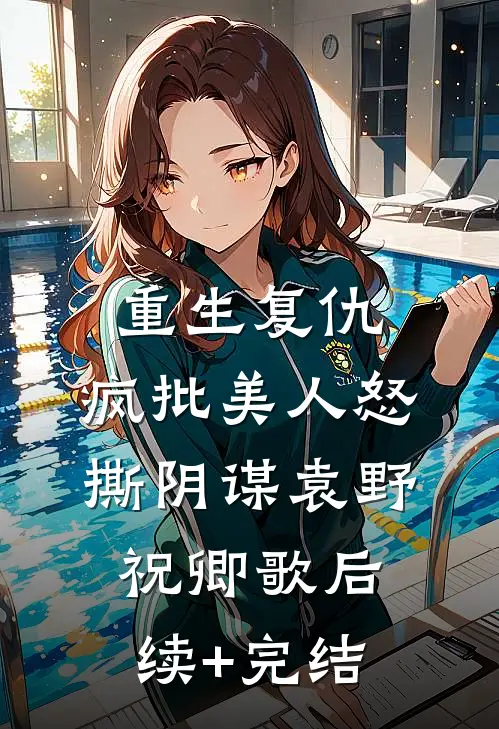 重生复仇：疯批美人怒撕阴谋袁野祝卿歌后续+完结