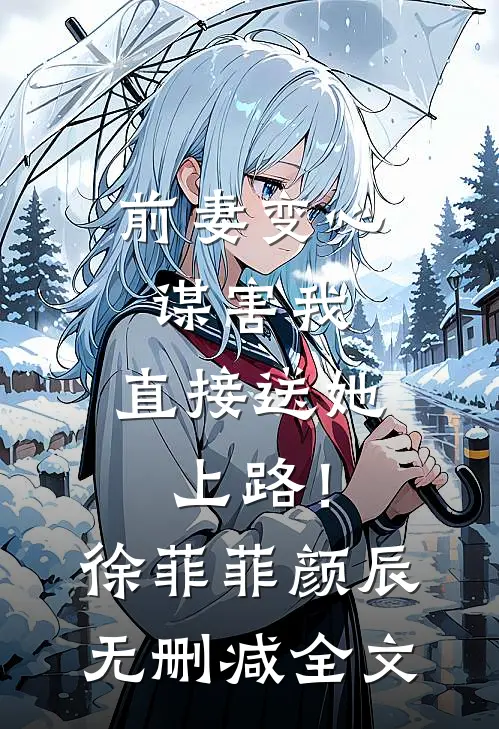 前妻变心谋害我，直接送她上路！徐菲菲颜辰无删减全文
