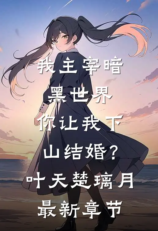 我主宰暗黑世界，你让我下山结婚？叶天楚璃月最新章节