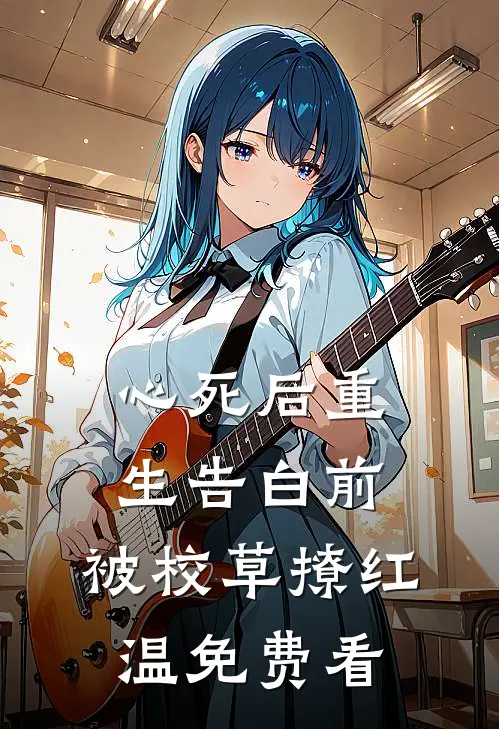 心死后重生告白前，被校草撩红温免费看