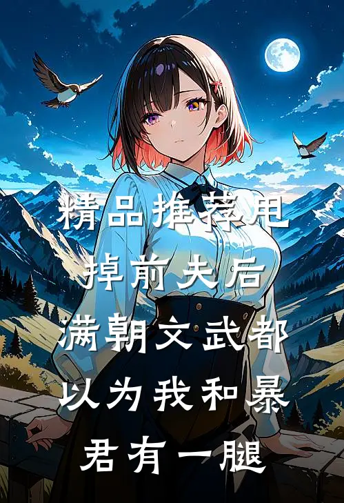 精品推荐甩掉前夫后，满朝文武都以为我和暴君有一腿