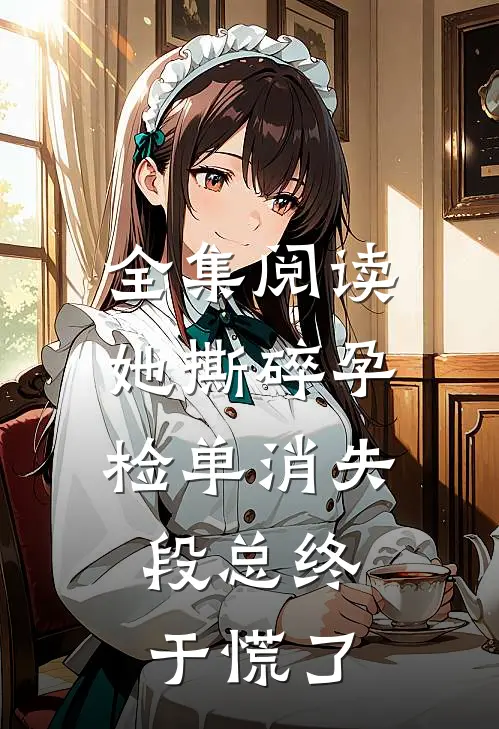 全集阅读她撕碎孕检单消失，段总终于慌了