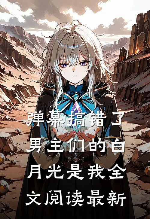 弹幕搞错了，男主们的白月光是我全文阅读最新