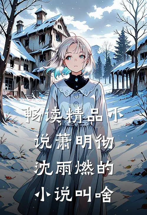 畅读精品小说萧明彻沈雨燃的小说叫啥
