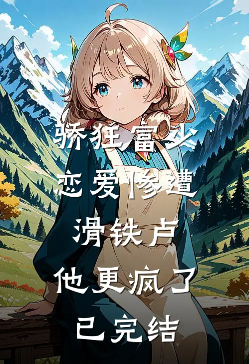 骄狂富少恋爱惨遭滑铁卢，他更疯了已完结