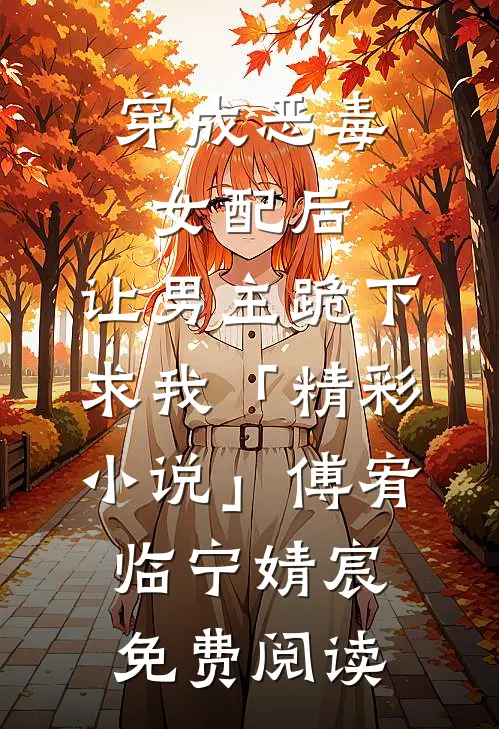 穿成恶毒女配后，让男主跪下求我「精彩小说」傅宥临宁婧宸免费阅读