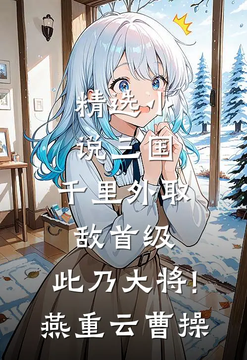 精选小说三国:千里外取敌首级,此乃大将!(燕重云曹操)