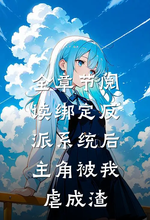 全章节阅读绑定反派系统后，主角被我虐成渣