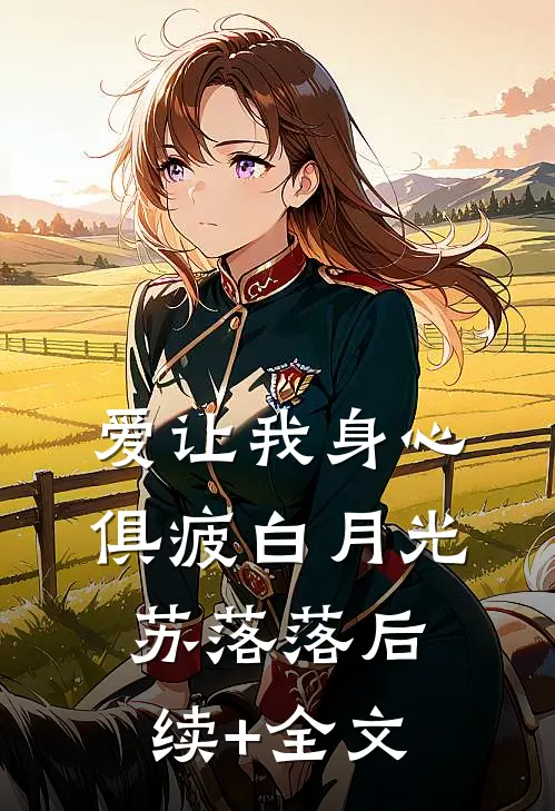 爱让我身心俱疲白月光苏落落后续+全文