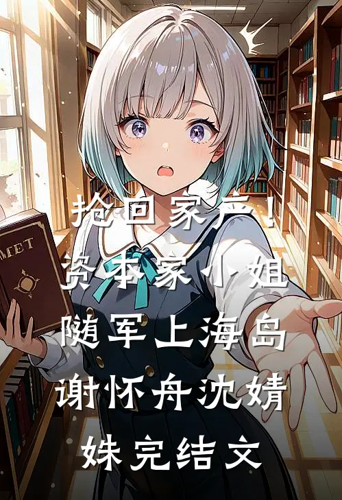 抢回家产！资本家小姐随军上海岛谢怀舟沈婧姝完结文