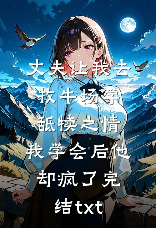 丈夫让我去牧牛场学舐犊之情，我学会后他却疯了完结txt