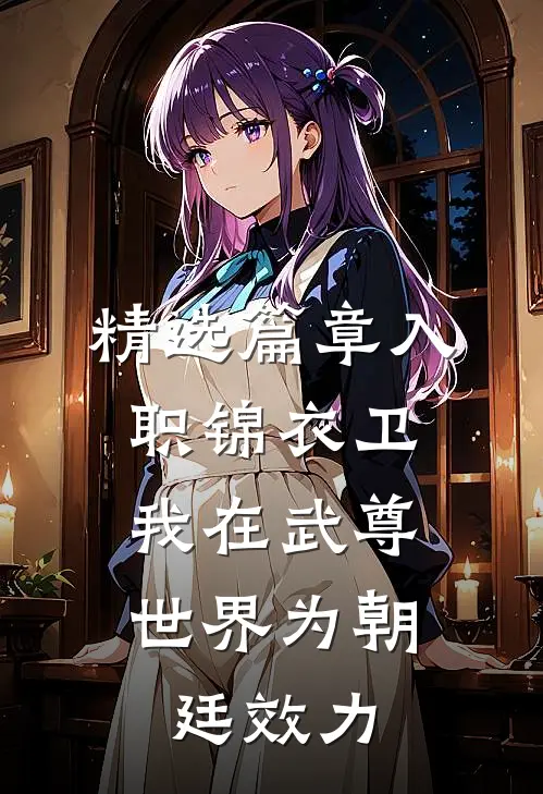 精选篇章入职锦衣卫，我在武尊世界为朝廷效力
